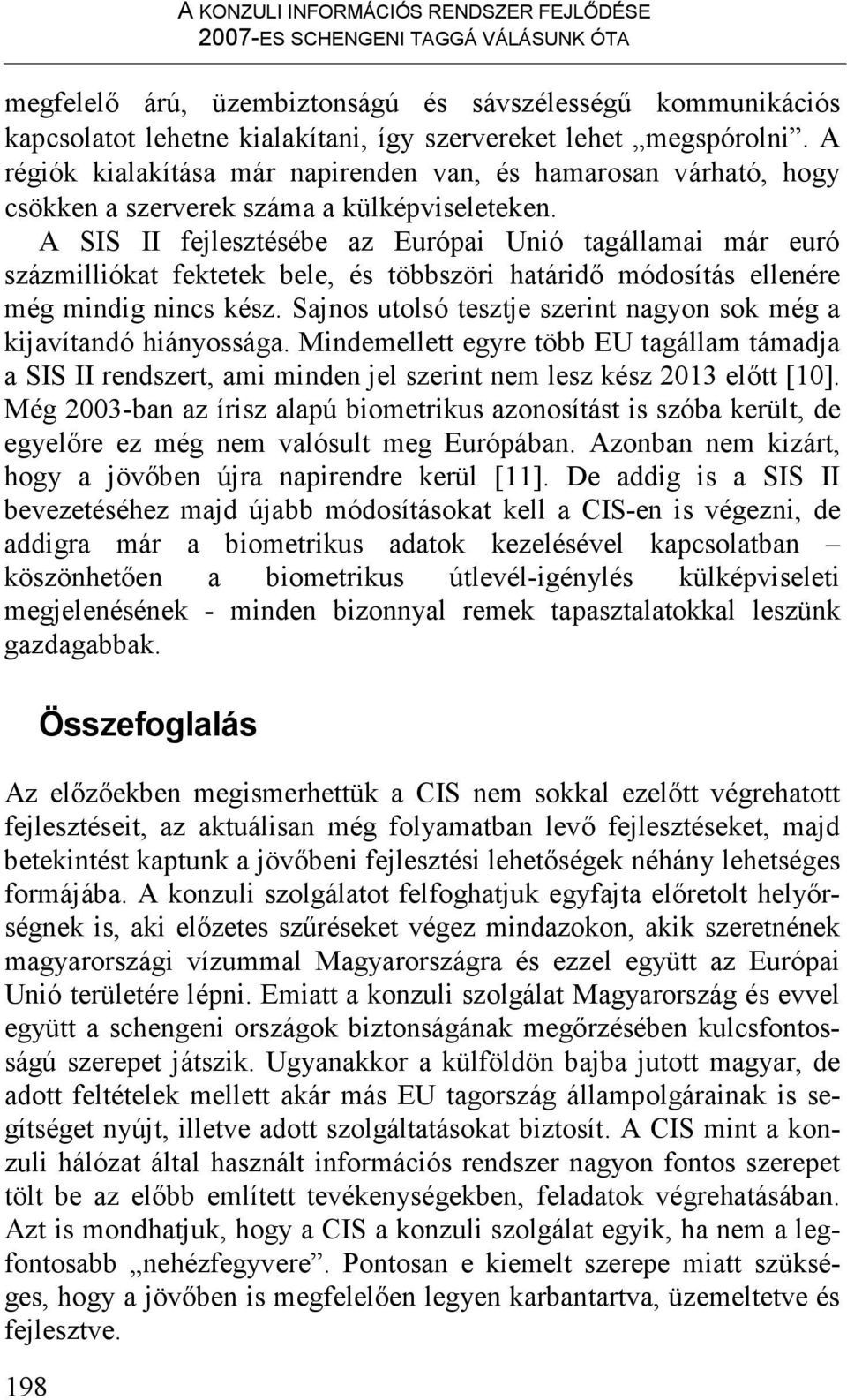 A SIS II fejlesztésébe az Európai Unió tagállamai már euró százmilliókat fektetek bele, és többszöri határidı módosítás ellenére még mindig nincs kész.