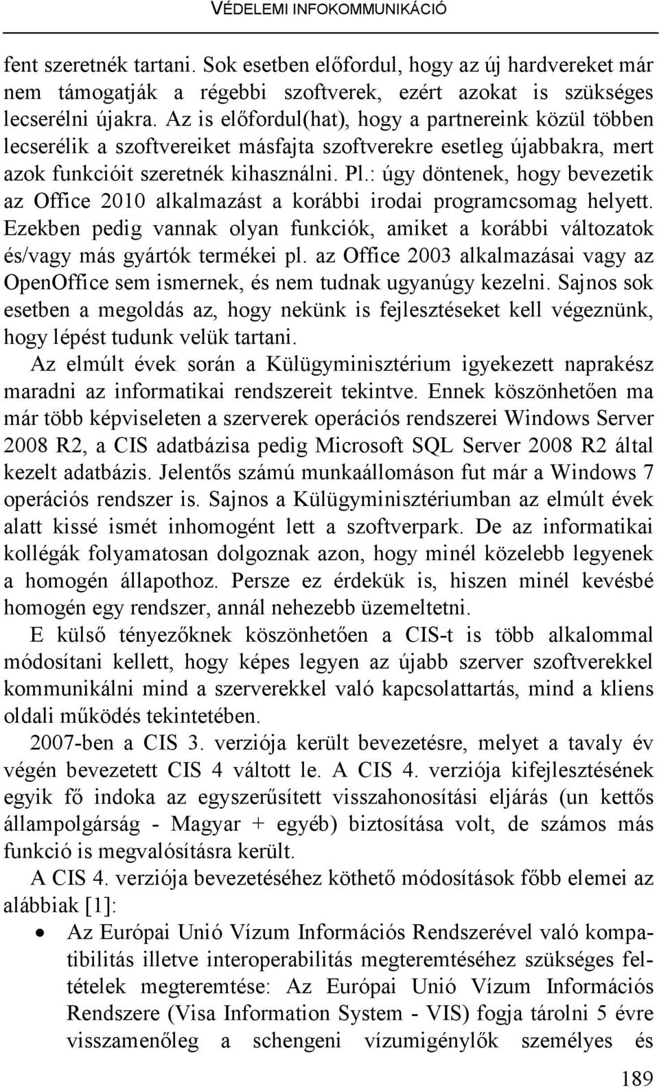 : úgy döntenek, hogy bevezetik az Office 2010 alkalmazást a korábbi irodai programcsomag helyett. Ezekben pedig vannak olyan funkciók, amiket a korábbi változatok és/vagy más gyártók termékei pl.