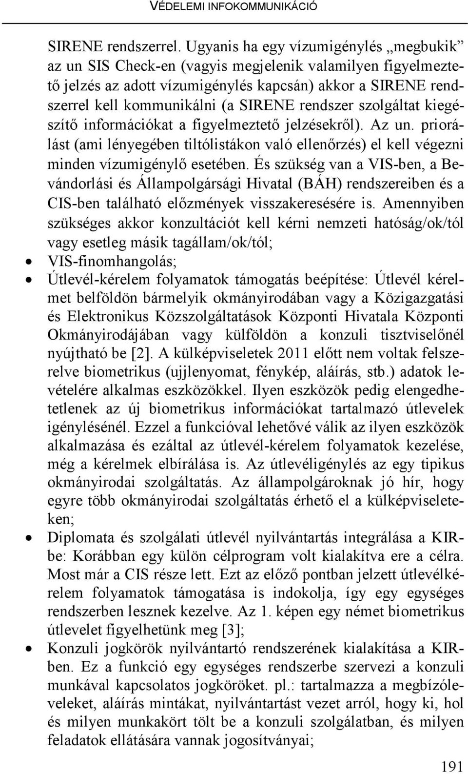 rendszer szolgáltat kiegészítı információkat a figyelmeztetı jelzésekrıl). Az un. priorálást (ami lényegében tiltólistákon való ellenırzés) el kell végezni minden vízumigénylı esetében.