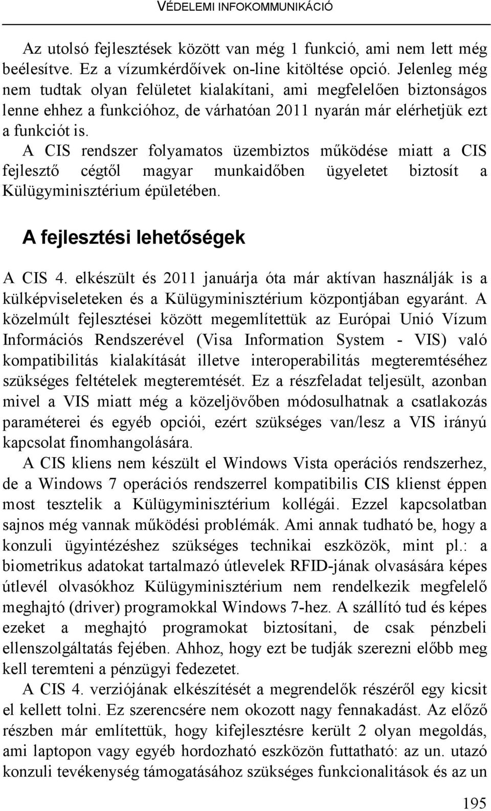 A CIS rendszer folyamatos üzembiztos mőködése miatt a CIS fejlesztı cégtıl magyar munkaidıben ügyeletet biztosít a Külügyminisztérium épületében. A fejlesztési lehetıségek A CIS 4.