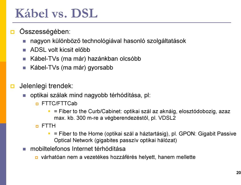 már) gyorsabb Jelenlegi trendek: optikai szálak mind nagyobb térhódítása, pl: FTTC/FTTCab = Fiber to the Curb/Cabinet: optikai szál az aknáig,