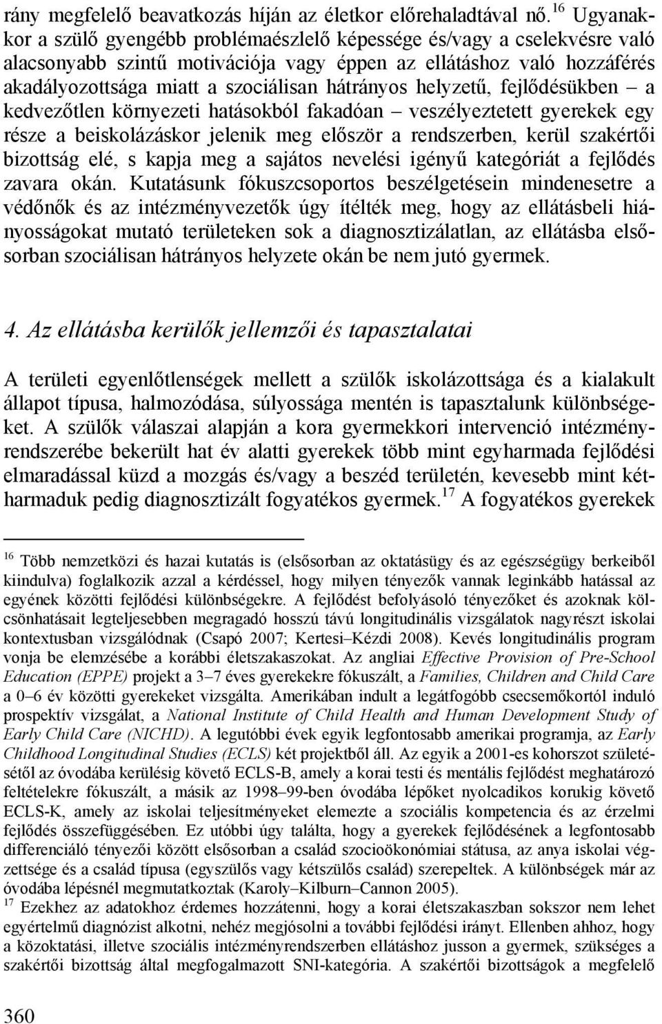 hátrányos helyzetű, fejlődésükben a kedvezőtlen környezeti hatásokból fakadóan veszélyeztetett gyerekek egy része a beiskolázáskor jelenik meg először a rendszerben, kerül szakértői bizottság elé, s