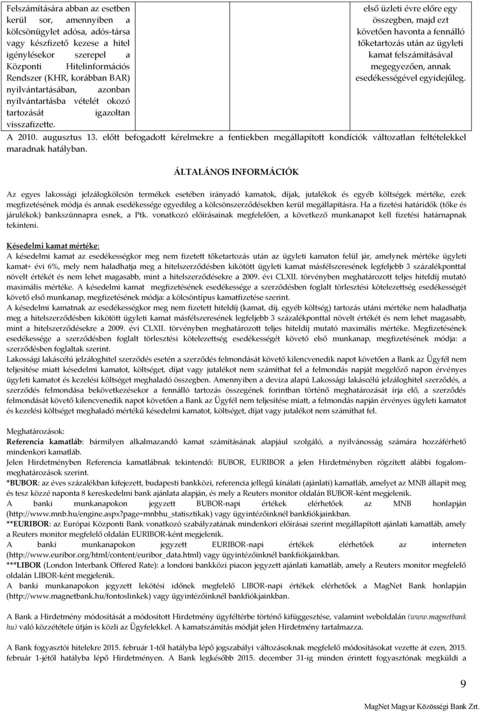 első üzleti évre előre egy, majd ezt követően havonta a fennálló tőketartozás után az ügyleti kamat felszámításával megegyezően, annak esedékességével egyidejűleg. A 2010. augusztus 13.