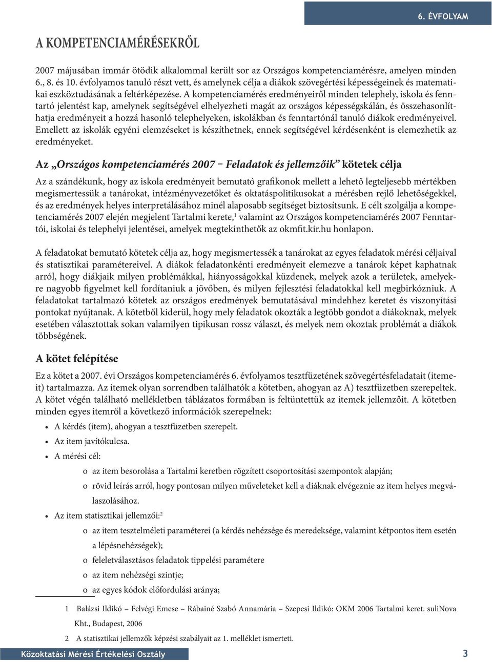 A kompetenciamérés eredményeiről minden telephely, iskola és fenntartó jelentést kap, amelynek segítségével elhelyezheti magát az országos képességskálán, és összehasonlíthatja eredményeit a hozzá