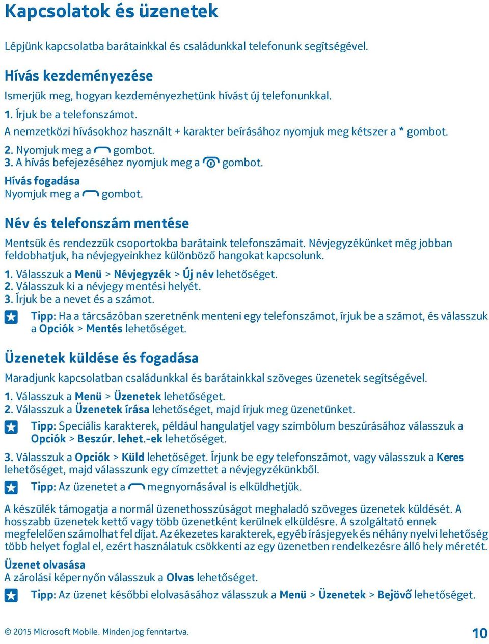 Hívás fogadása Nyomjuk meg a gombot. Név és telefonszám mentése Mentsük és rendezzük csoportokba barátaink telefonszámait.