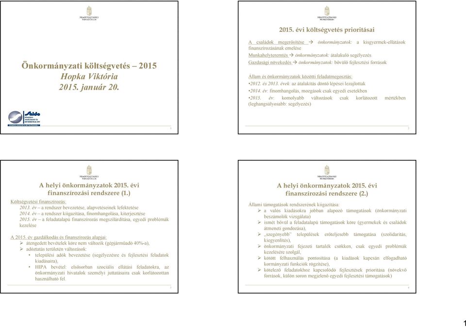 források Állam és önkormányzatok közötti feladatmegosztás: 2012. és 2013. évek: az átalakítás döntő lépései lezajlottak 2014. év: finomhangolás, mozgások csak egyedi esetekben 2015.