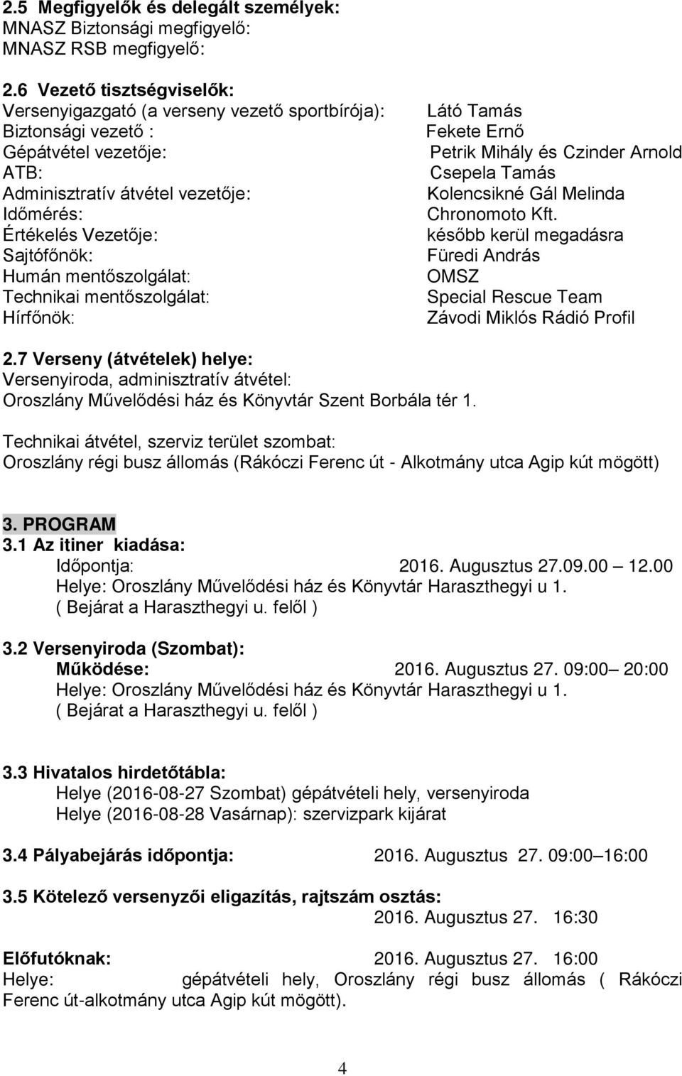 Humán mentőszolgálat: Technikai mentőszolgálat: Hírfőnök: Látó Tamás Fekete Ernő Petrik Mihály és Czinder Arnold Csepela Tamás Kolencsikné Gál Melinda Chronomoto Kft.