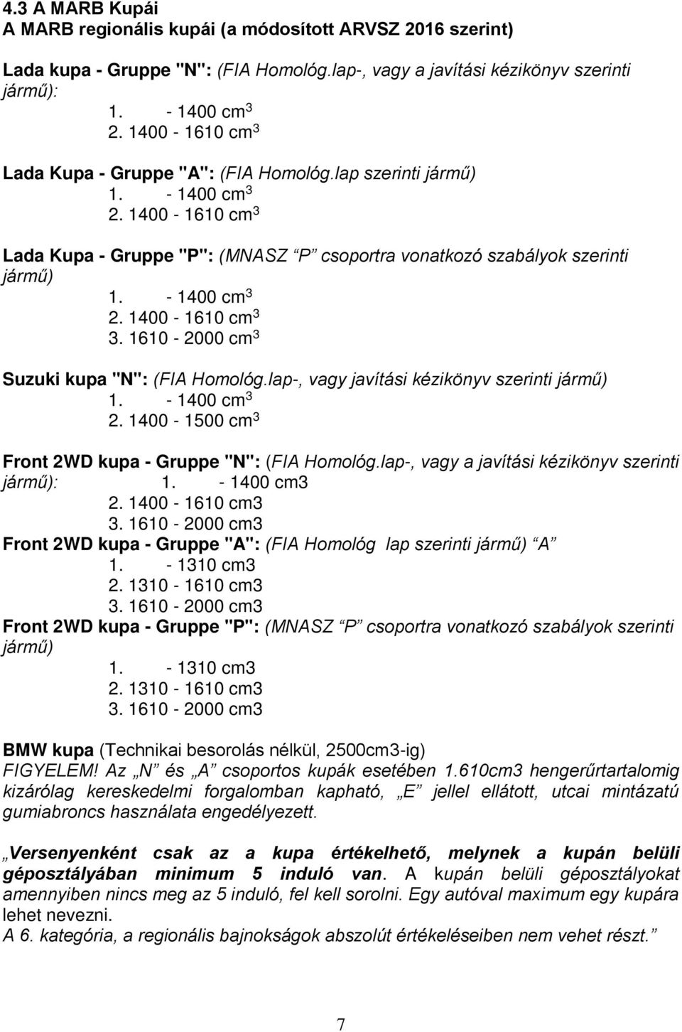 - 1400 cm 3 2. 1400-1610 cm 3 3. 1610-2000 cm 3 Suzuki kupa "N": (FIA Homológ.lap-, vagy javítási kézikönyv szerinti jármű) 1. - 1400 cm 3 2. 1400-1500 cm 3 Front 2WD kupa - Gruppe "N": (FIA Homológ.