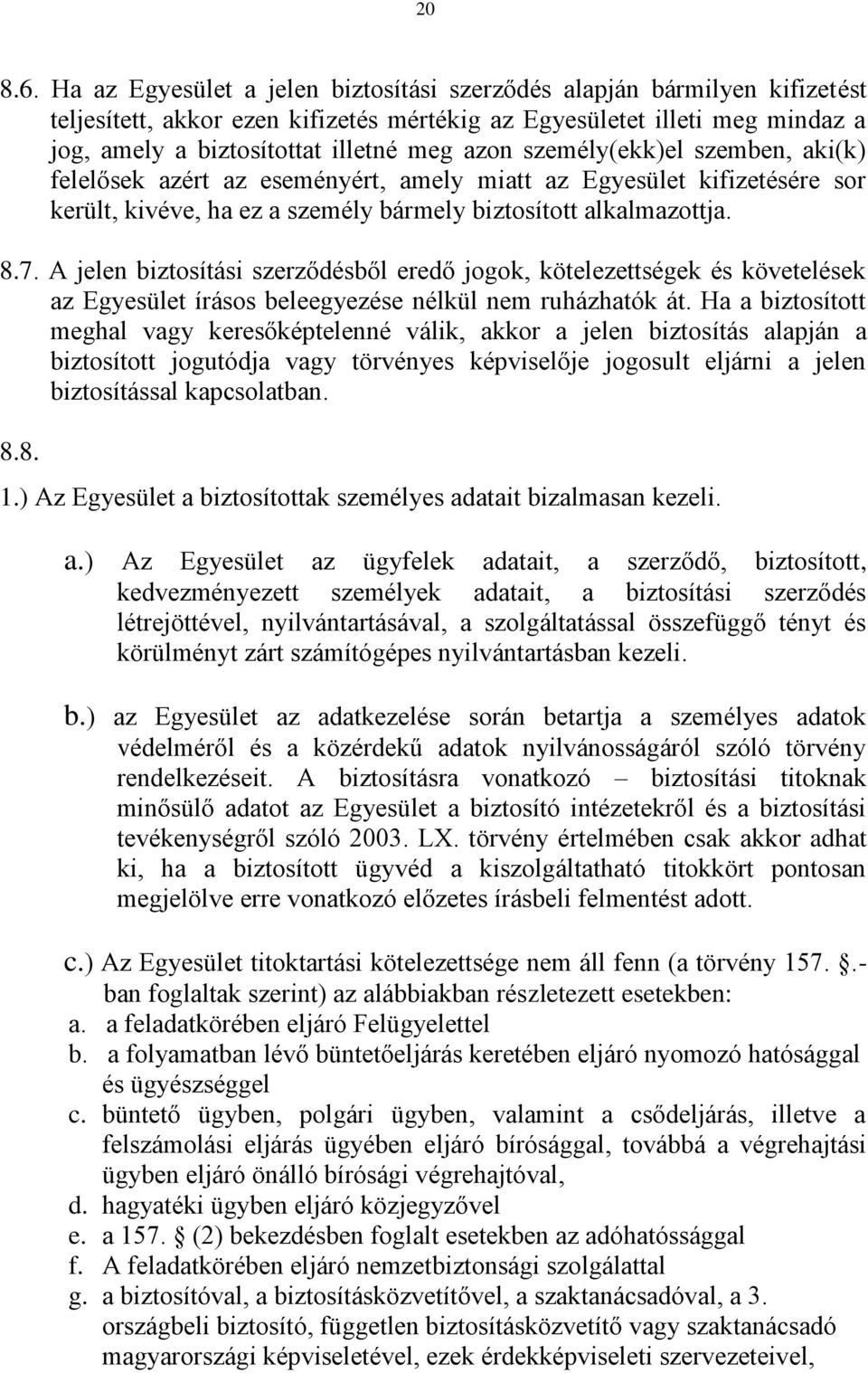 személy(ekk)el szemben, aki(k) felelősek azért az eseményért, amely miatt az Egyesület kifizetésére sor került, kivéve, ha ez a személy bármely biztosított alkalmazottja. 8.7.