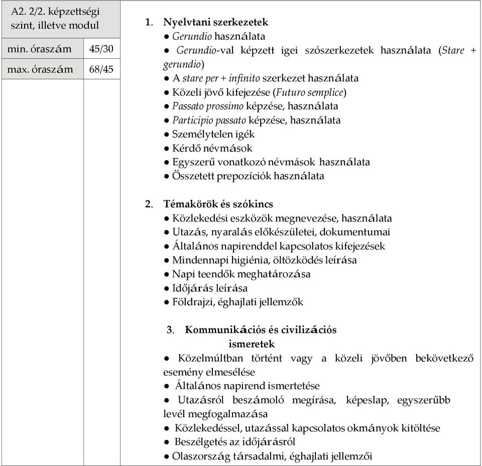 Passato prossimo képzése, használata Participio passato képzése, használata Személytelen igék Kérdő névmások Egyszerű vonatkozó névmások használata Összetett prepozíciók használata Közlekedési