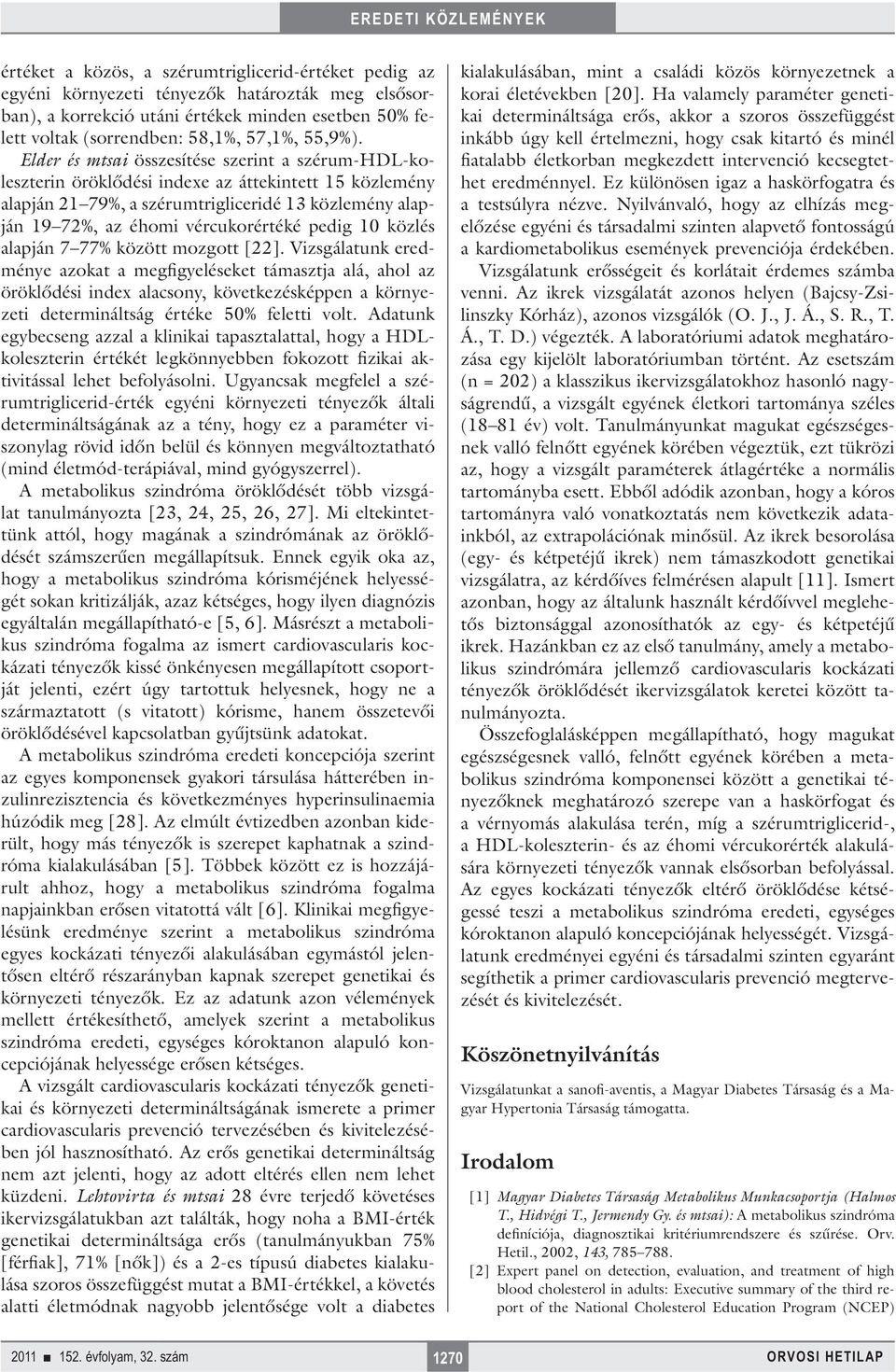 Elder és mtsai összesítése szerint a szérum-hdl-koleszterin öröklődési indexe az áttekintett 15 közlemény alapján 21 79%, a szérumtrigliceridé 13 közlemény alapján 19 72%, az éhomi vércukorértéké