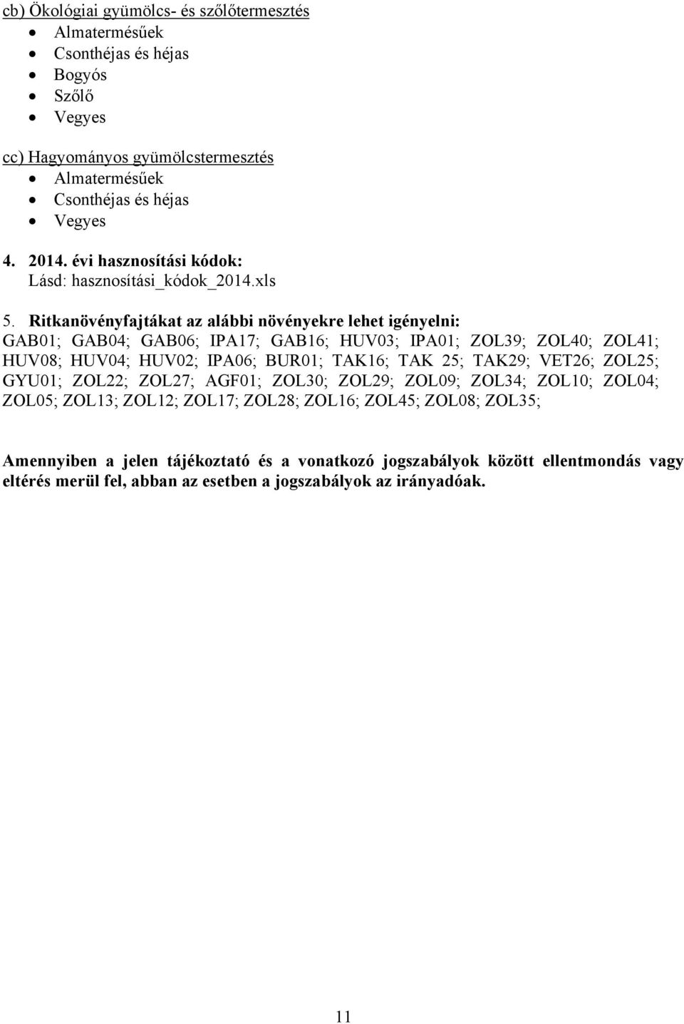 Ritkanövényfajtákat az alábbi növényekre lehet igényelni: GAB01; GAB04; GAB06; IPA17; GAB16; HUV03; IPA01; ZOL39; ZOL40; ZOL41; HUV08; HUV04; HUV02; IPA06; BUR01; TAK16; TAK 25;