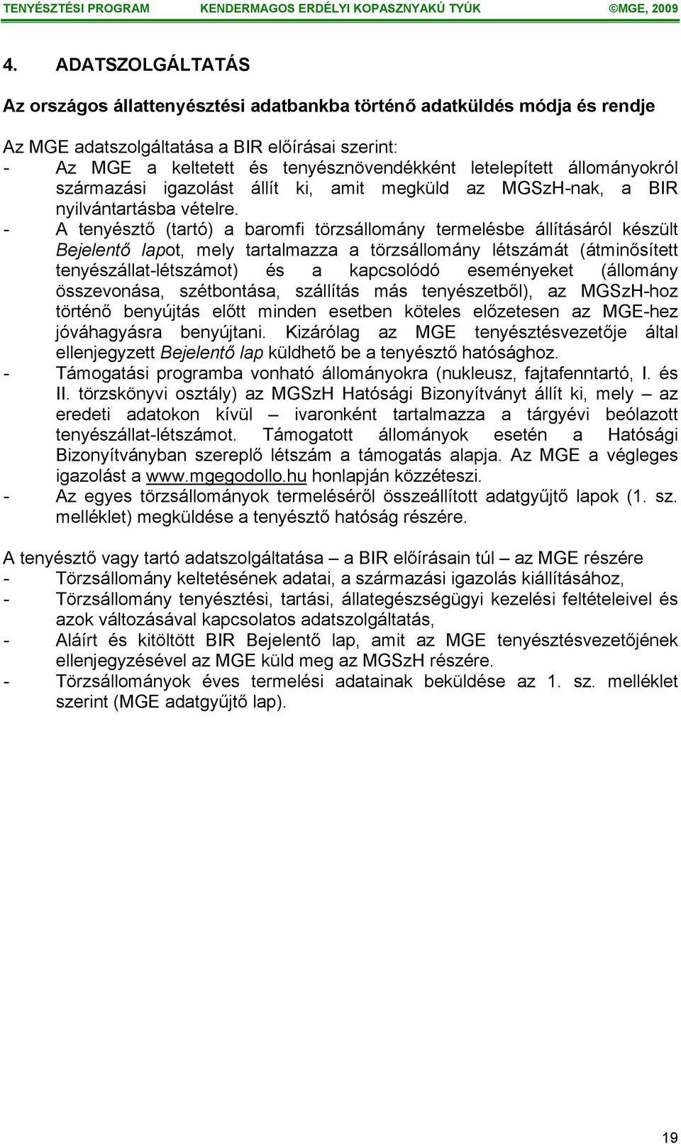 - A tenyésztő (tartó) a baromfi törzsállomány termelésbe állításáról készült Bejelentő lapot, mely tartalmazza a törzsállomány létszámát (átminősített tenyészállat-létszámot) és a kapcsolódó