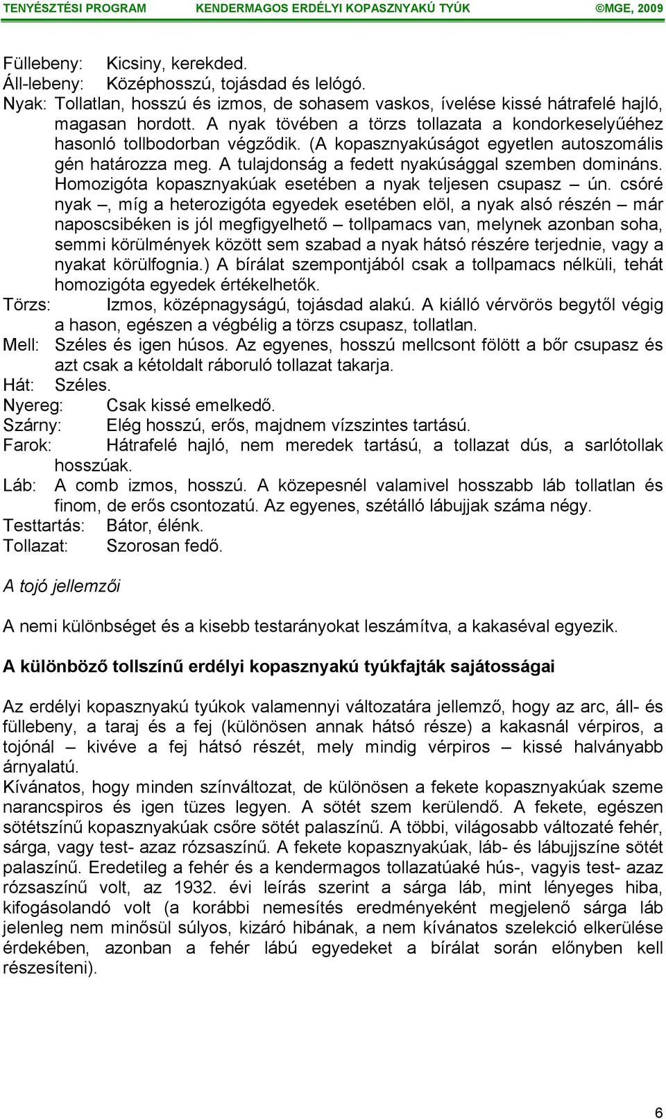 Homozigóta kopasznyakúak esetében a nyak teljesen csupasz ún.