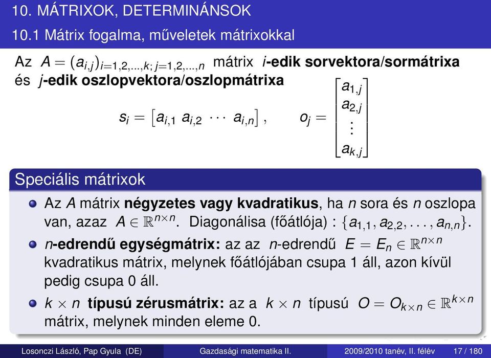 Speciális mátrixok Az A mátrix négyzetes vagy kvadratikus, ha n sora és n oszlopa van, azaz A R n n. Diagonálisa (főátlója) : {a 1,1, a 2,2,..., a n,n }.