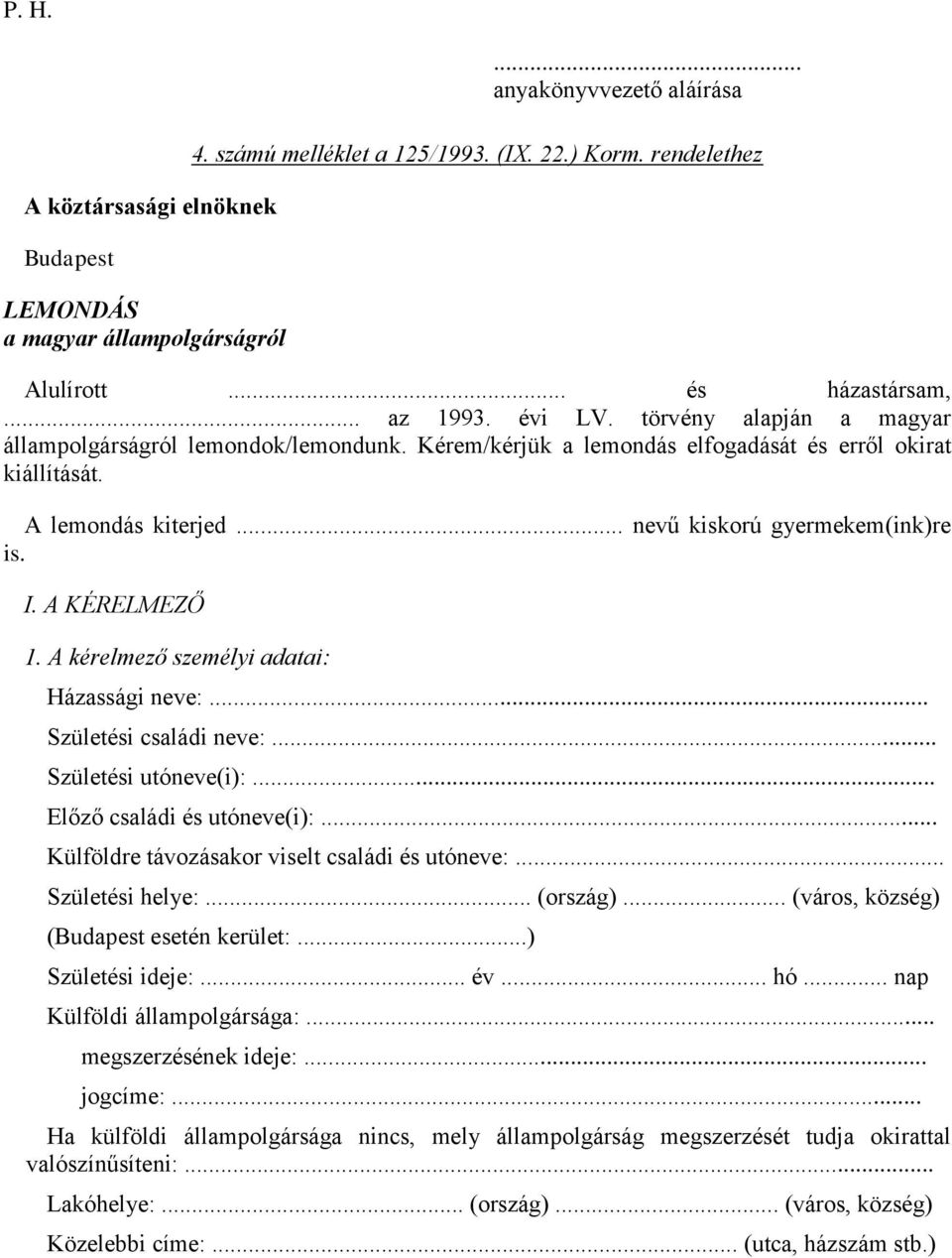 A KÉRELMEZŐ 1. A kérelmező személyi adatai: Házassági neve:... Születési családi neve:... Születési utóneve(i):... Előző családi és utóneve(i):... Külföldre távozásakor viselt családi és utóneve:.