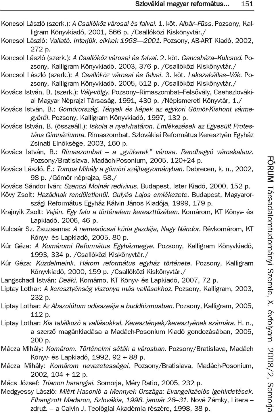 Pozsony, Kalligram Könyvkiadó, 2003, 376 p. /Csallóközi Kiskönyvtár./ Koncsol László (szerk.): A Csallóköz városai és falvai. 3. köt. Lakszakállas Vők. Pozsony, Kalligram Könyvkiadó, 2005, 512 p.