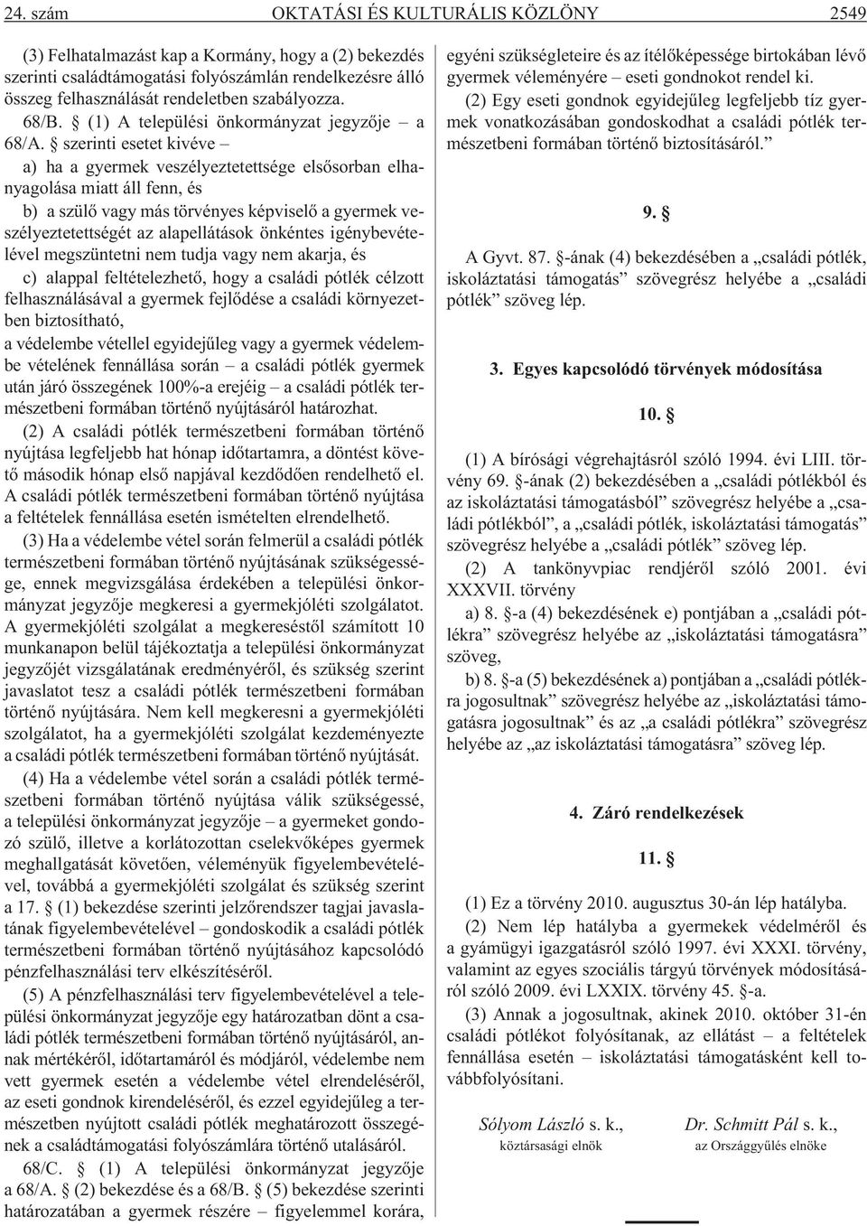 szerinti esetet kivéve a) ha a gyermek veszélyeztetettsége elsõsorban elhanyagolása miatt áll fenn, és b) a szülõ vagy más törvényes képviselõ a gyermek veszélyeztetettségét az alapellátások önkéntes