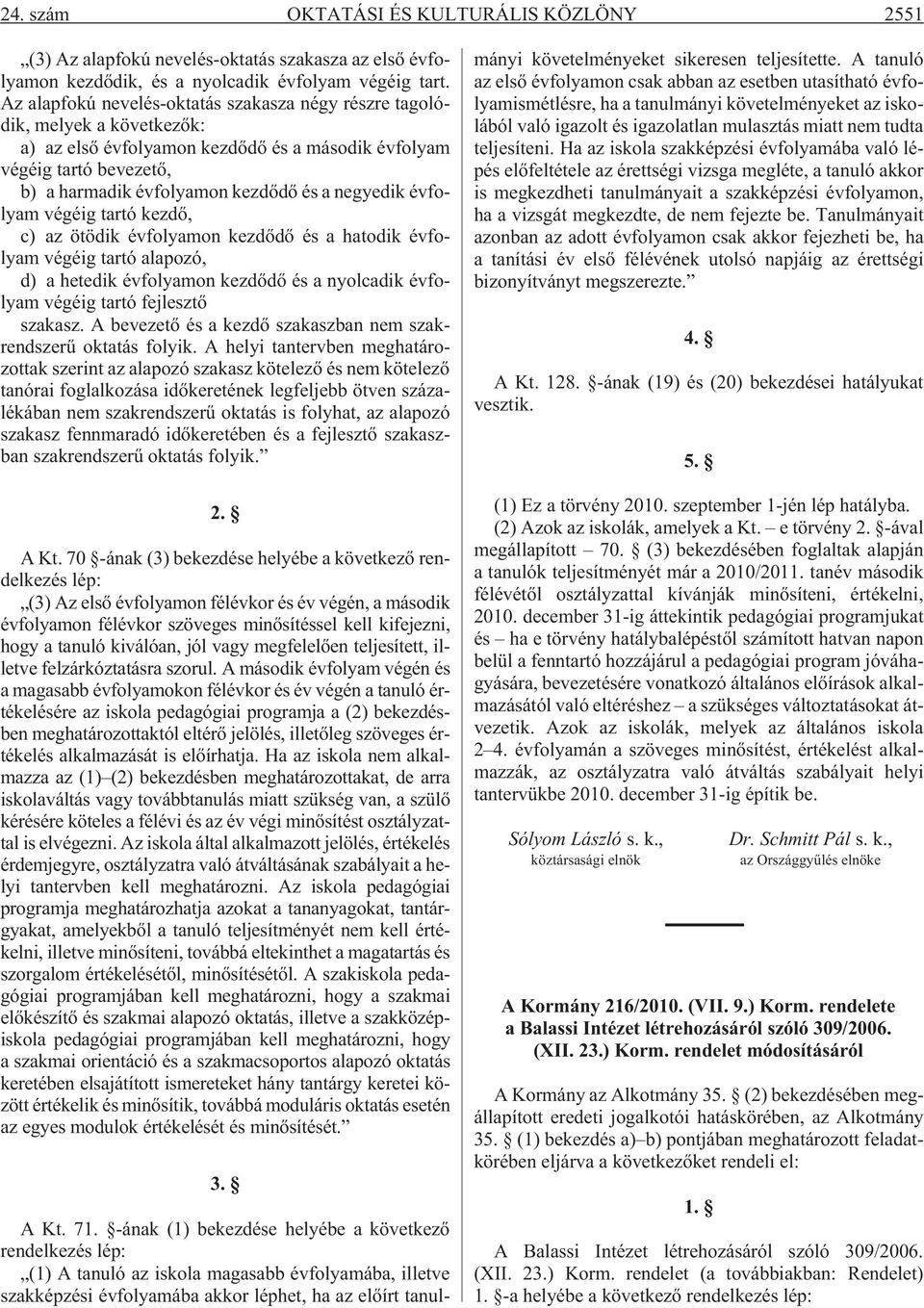 negyedik évfolyam végéig tartó kezdõ, c) az ötödik évfolyamon kezdõdõ és a hatodik évfolyam végéig tartó alapozó, d) a hetedik évfolyamon kezdõdõ és a nyolcadik évfolyam végéig tartó fejlesztõ