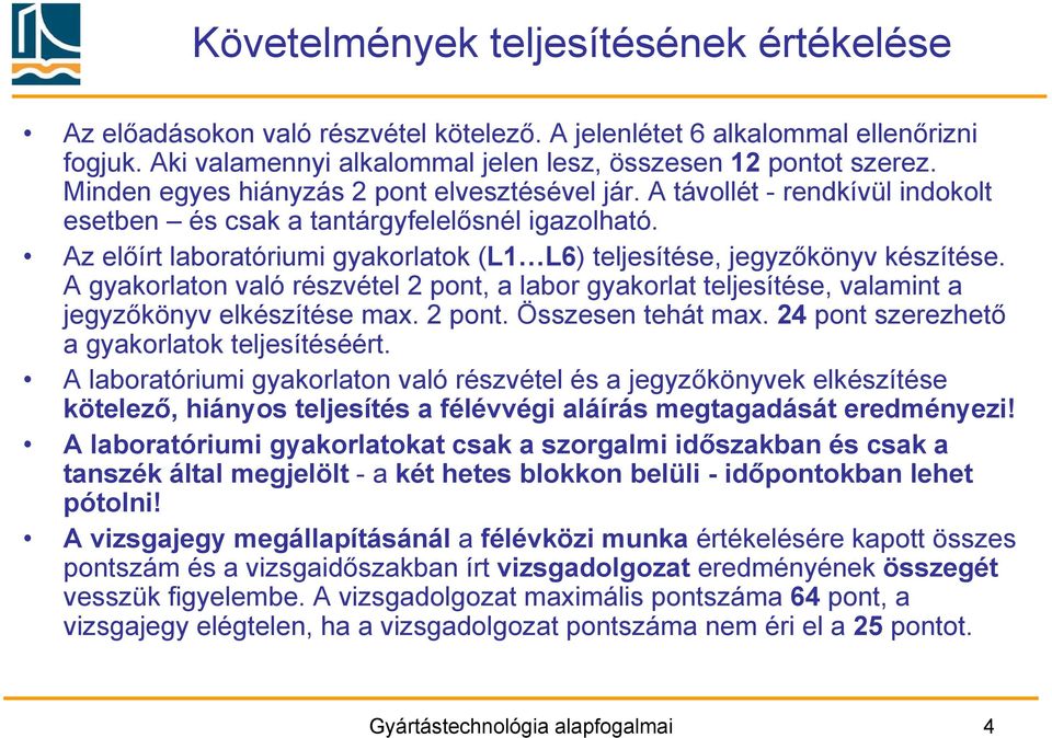 Az előírt laboratóriumi gyakorlatok (L1 L6) teljesítése, jegyzőkönyv készítése. A gyakorlaton való részvétel 2 pont, a labor gyakorlat teljesítése, valamint a jegyzőkönyv elkészítése max. 2 pont. Összesen tehát max.