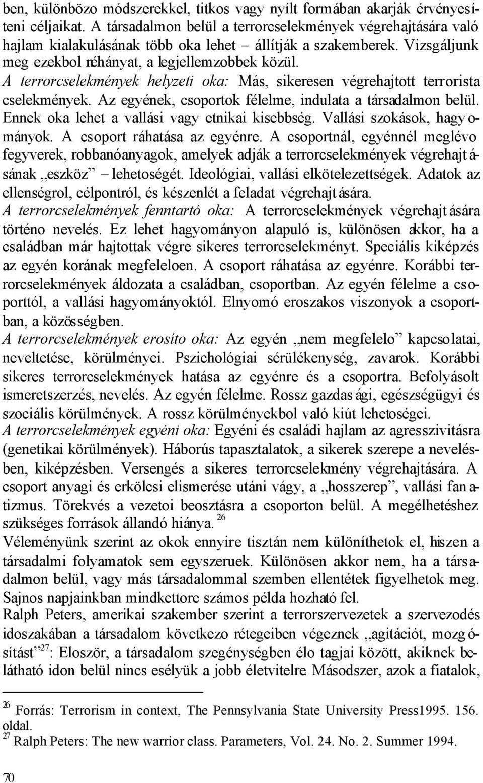 A terrorcselekmények helyzeti oka: Más, sikeresen végrehajtott terrorista cselekmények. Az egyének, csoportok félelme, indulata a társadalmon belül. Ennek oka lehet a vallási vagy etnikai kisebbség.