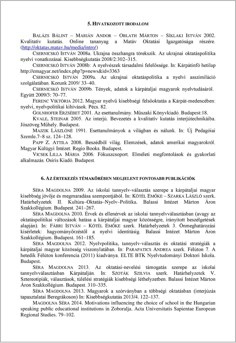 CSERNICSKÓ ISTVÁN 2008b: A nyelvészek társadalmi felelőssége. In: Kárpátinfó hetilap http://emagyar.net/index.php?p=news&id=3363 CSERNICSKÓ ISTVÁN 2009a.