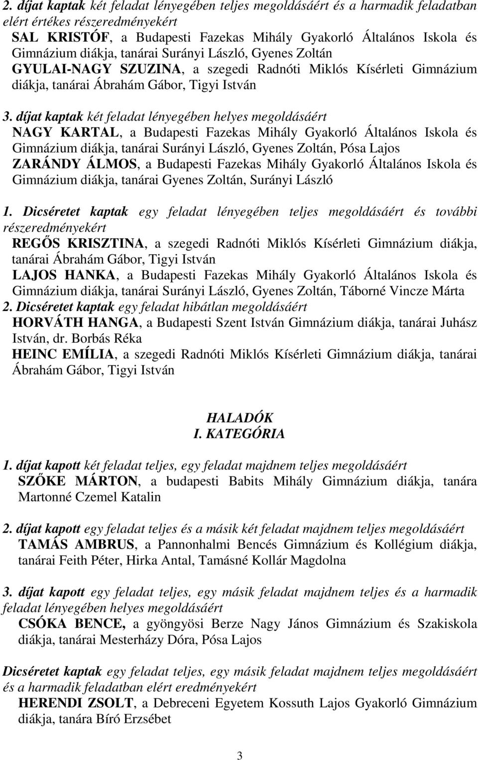 díjat kaptak két feladat lényegében helyes megoldásáért NAGY KARTAL, a Budapesti Fazekas Mihály Gyakorló Általános Iskola és Gimnázium diákja, tanárai Surányi László, Gyenes Zoltán, Pósa Lajos