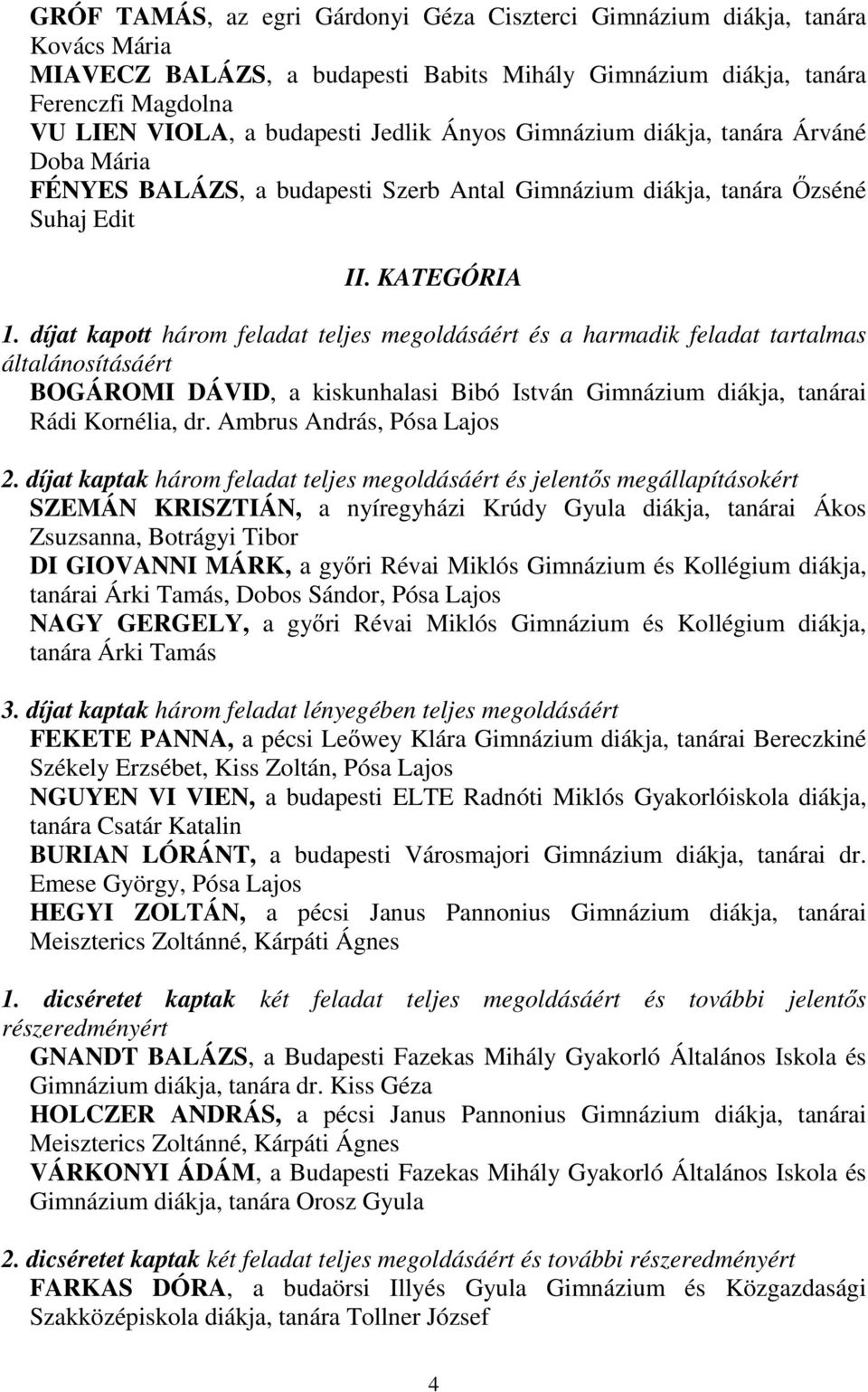 díjat kapott három feladat teljes megoldásáért és a harmadik feladat tartalmas általánosításáért BOGÁROMI DÁVID, a kiskunhalasi Bibó István Gimnázium diákja, tanárai Rádi Kornélia, dr.