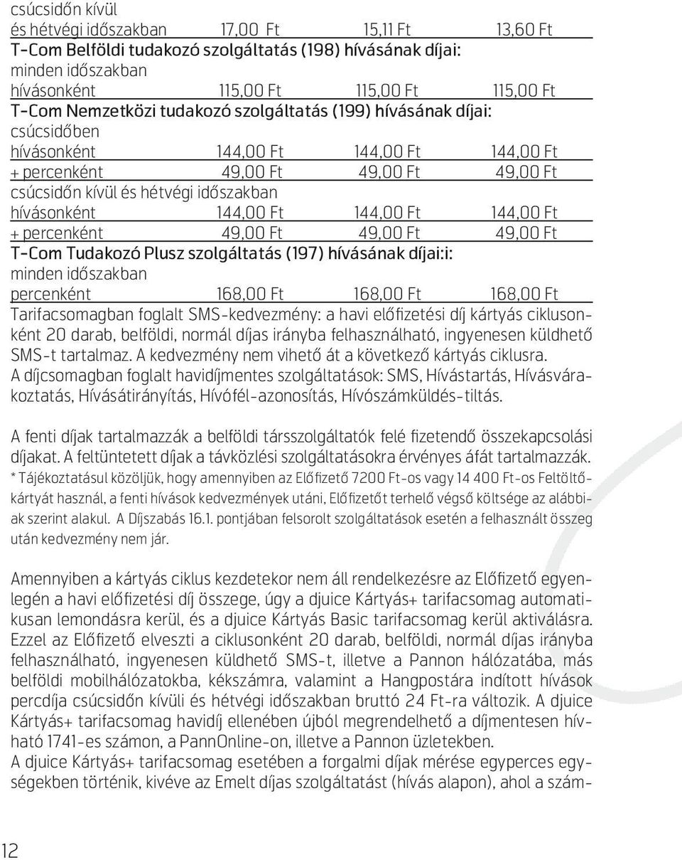 percenként 49,00 Ft 49,00 Ft 49,00 Ft T-Com Tudakozó Plusz szolgáltatás (197) hívásának díjai:i: minden időszakban percenként 168,00 Ft 168,00 Ft 168,00 Ft Tarifacsomagban foglalt SMS-kedvezmény: a