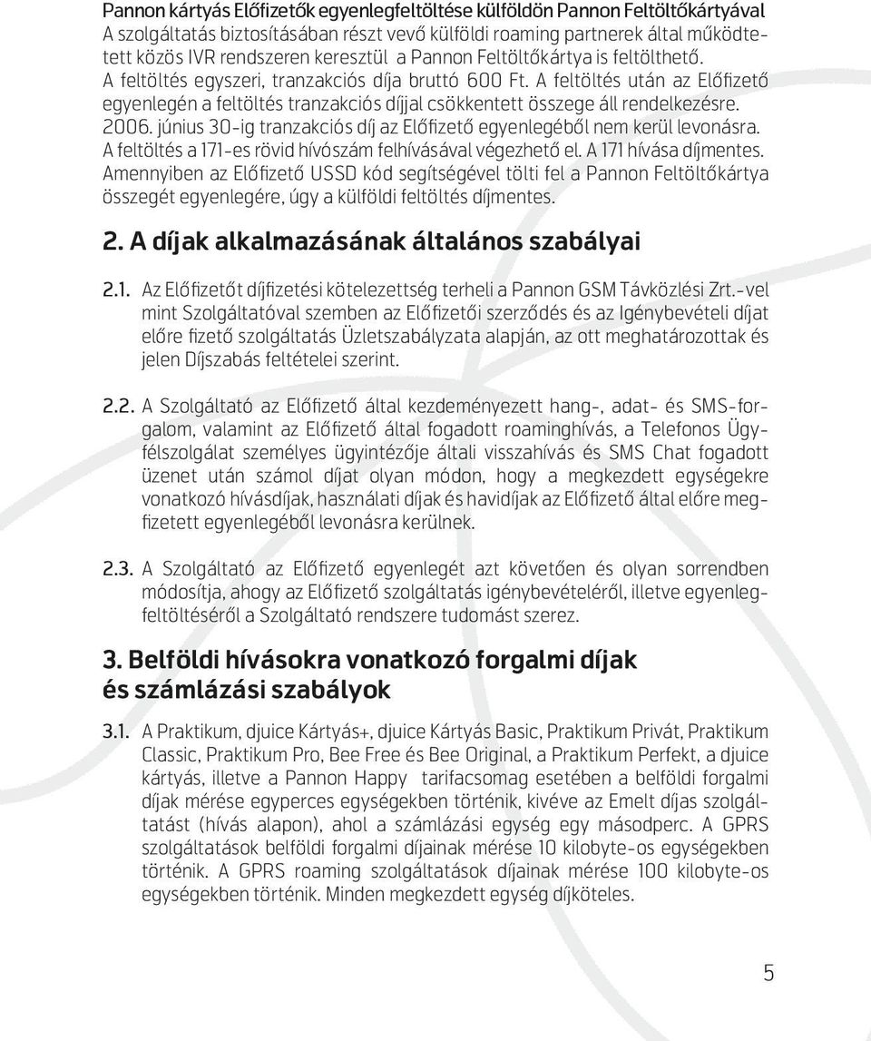 A feltöltés után az Előfizető egyenlegén a feltöltés tranzakciós díjjal csökkentett összege áll rendelkezésre. 2006. június 30-ig tranzakciós díj az Előfizető egyenlegéből nem kerül levonásra.