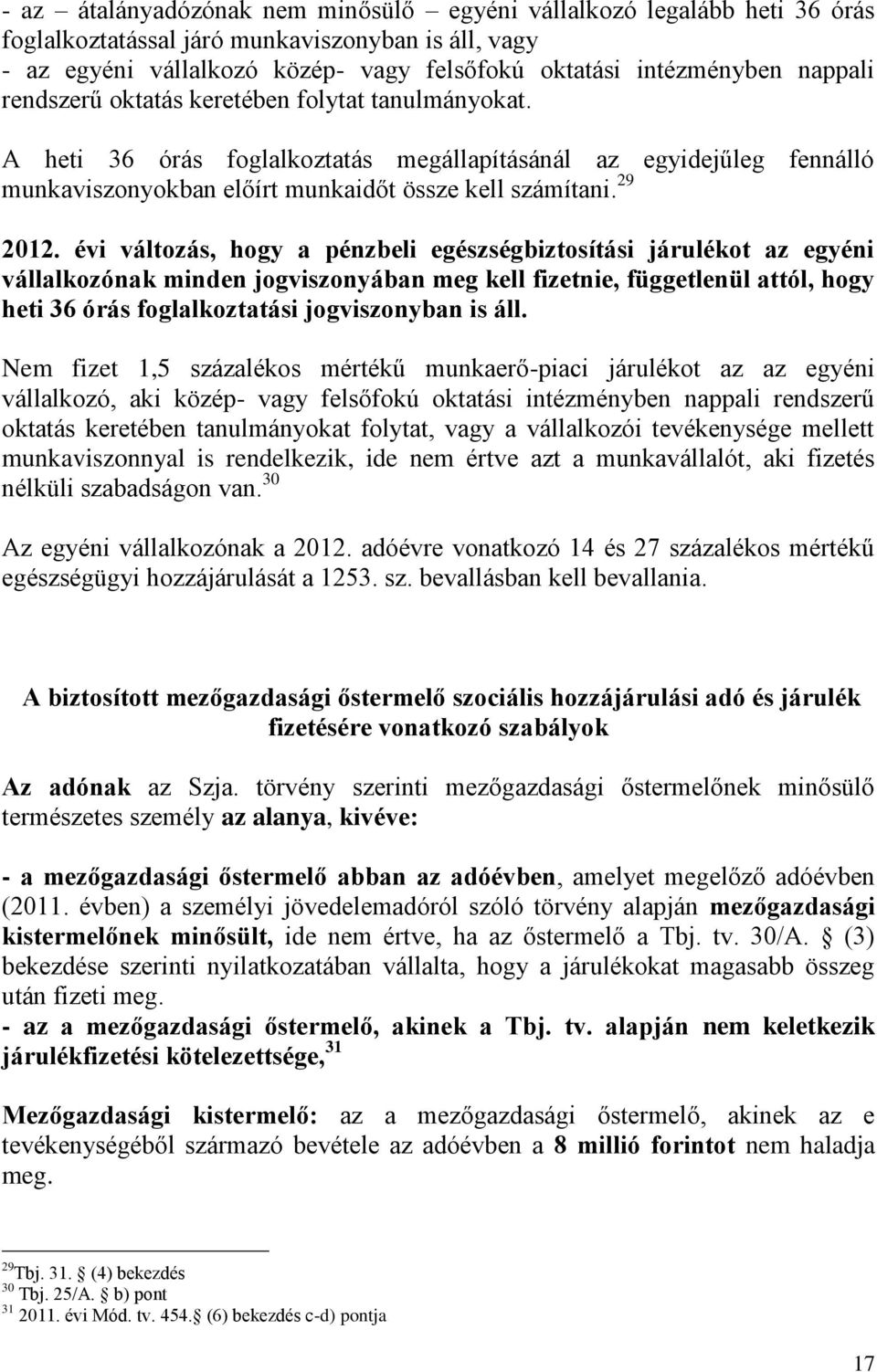 évi változás, hogy a pénzbeli egészségbiztosítási járulékot az egyéni vállalkozónak minden jogviszonyában meg kell fizetnie, függetlenül attól, hogy heti 36 órás foglalkoztatási jogviszonyban is áll.