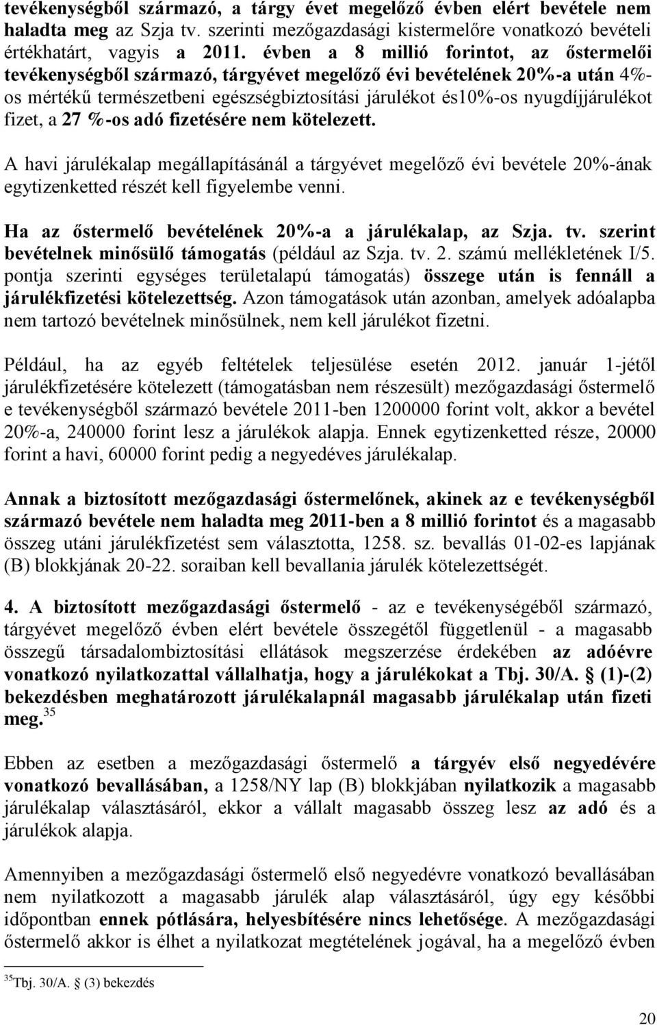 fizet, a 27 %-os adó fizetésére nem kötelezett. A havi járulékalap megállapításánál a tárgyévet megelőző évi bevétele 20%-ának egytizenketted részét kell figyelembe venni.