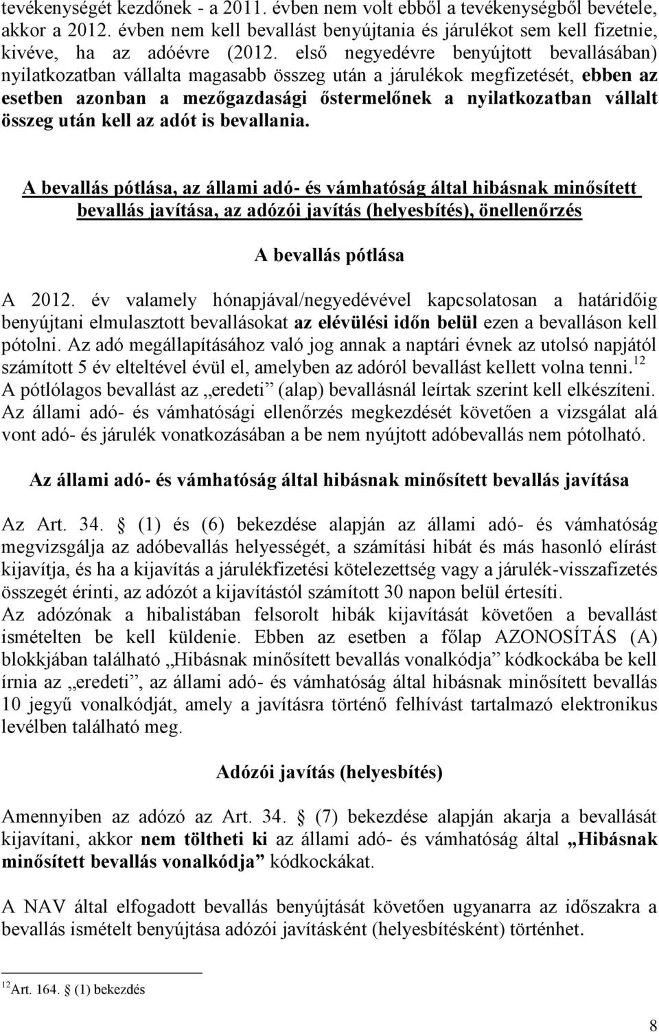 után kell az adót is bevallania. A bevallás pótlása, az állami adó- és vámhatóság által hibásnak minősített bevallás javítása, az adózói javítás (helyesbítés), önellenőrzés A bevallás pótlása A 2012.