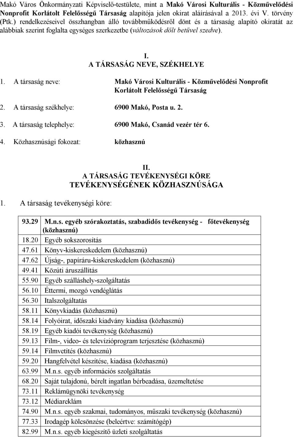 A TÁRSASÁG NEVE, SZÉKHELYE 1. A társaság neve: Makó Városi Kulturális - Közművelődési Nonprofit Korlátolt Felelősségű Társaság 2. A társaság székhelye: 6900 Makó, Posta u. 2. 3.