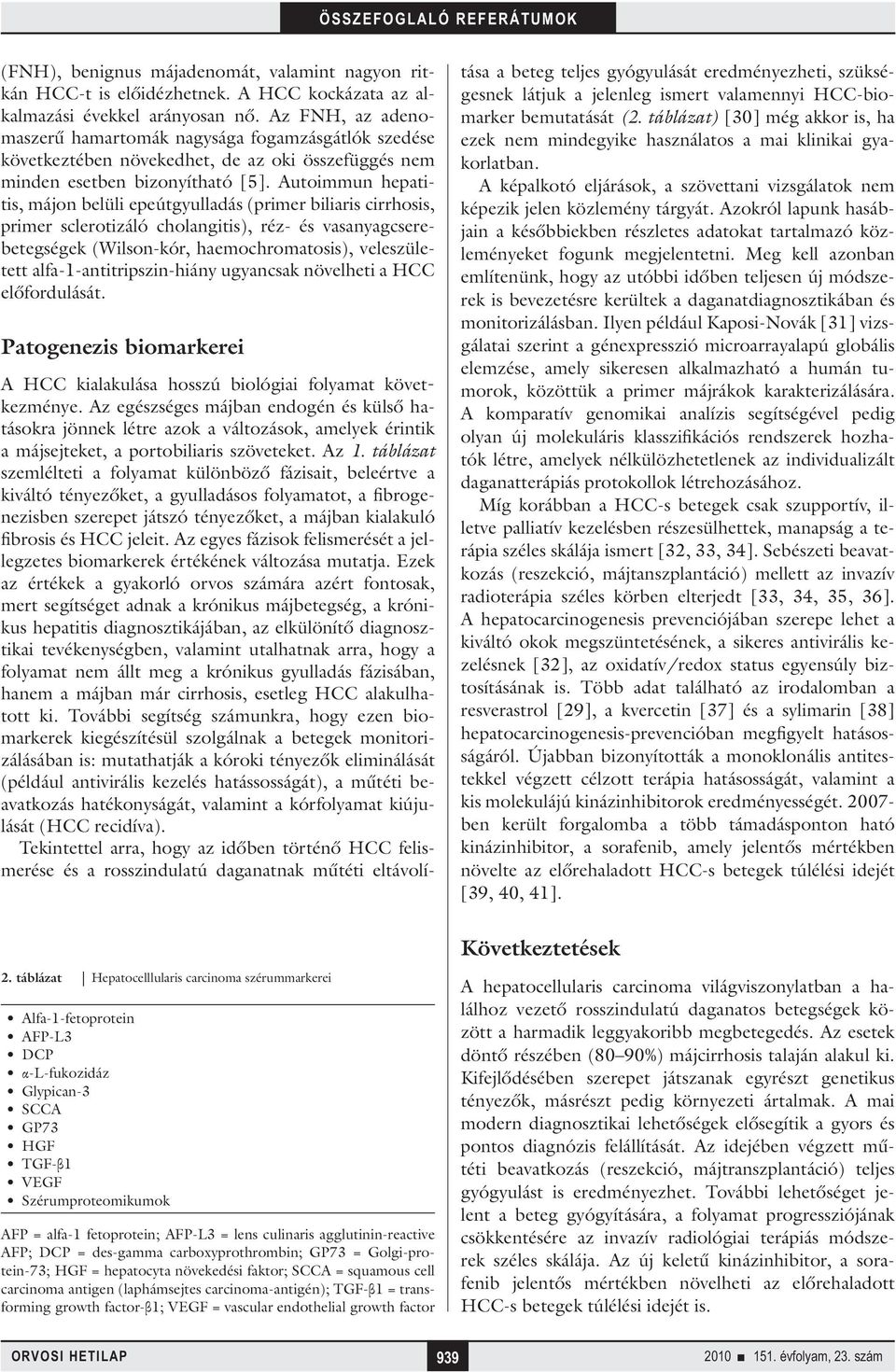 Autoimmun hepatitis, májon belüli epeútgyulladás (primer biliaris cirrhosis, primer sclerotizáló cholangitis), réz- és vasanyagcserebetegségek (Wilson-kór, haemochromatosis), veleszületett