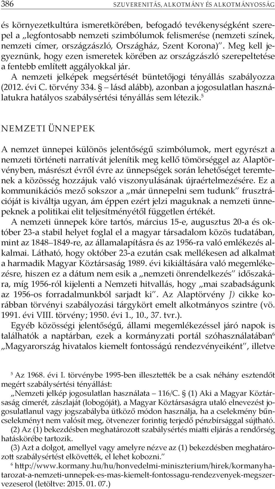 A nemzeti jelképek megsértését büntetőjogi tényállás szabályozza (2012. évi C. törvény 334. lásd alább), azonban a jogosulatlan használatukra hatályos szabálysértési tényállás sem létezik.