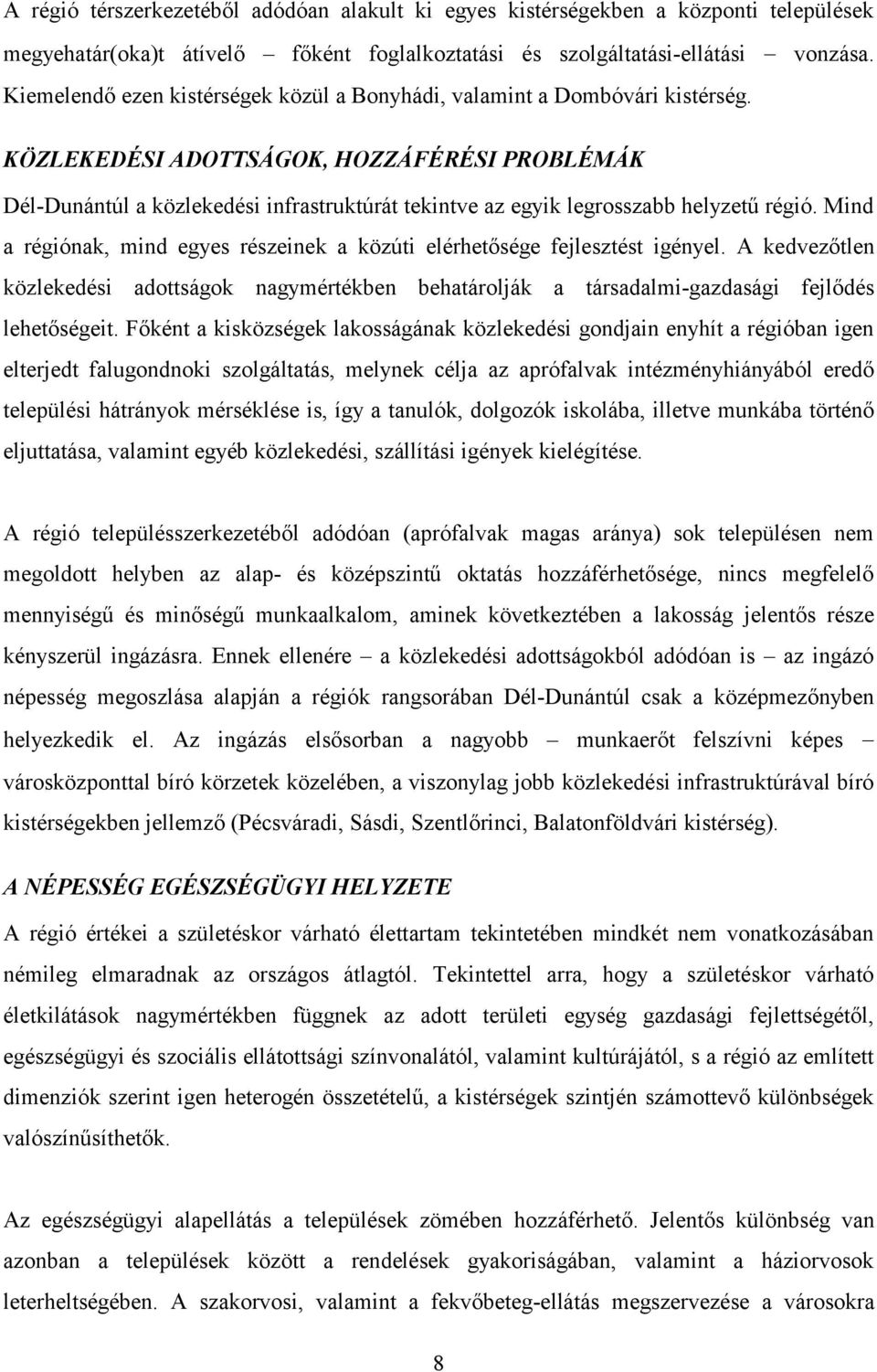 Mind a régiónak, mind egyes részeinek a közúti elérhetősége fejlesztést igényel. A kedvezőtlen közlekedési adottságok nagymértékben behatárolják a társadalmi-gazdasági fejlődés lehetőségeit.