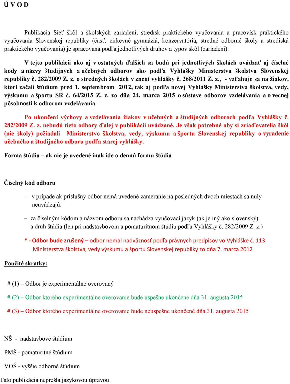 číselné kódy a názvy študijných a učebných odborov ako podľa Vyhlášky Ministerstva školstva Slovenskej republiky č. 282/2009 Z. z. o stredných školách v znení vyhlášky č. 268/2011 Z. z., - vzťahuje sa na žiakov, ktorí začali štúdium pred 1.