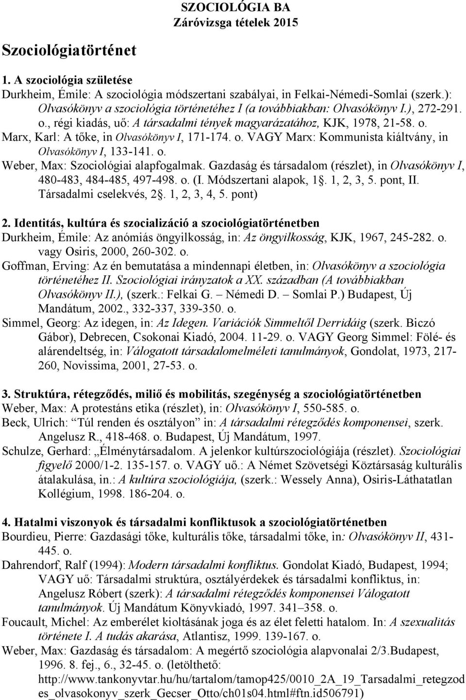 o. VAGY Marx: Kommunista kiáltvány, in Olvasókönyv I, 133-141. o. Weber, Max: Szociológiai alapfogalmak. Gazdaság és társadalom (részlet), in Olvasókönyv I, 480-483, 484-485, 497-498. o. (I.