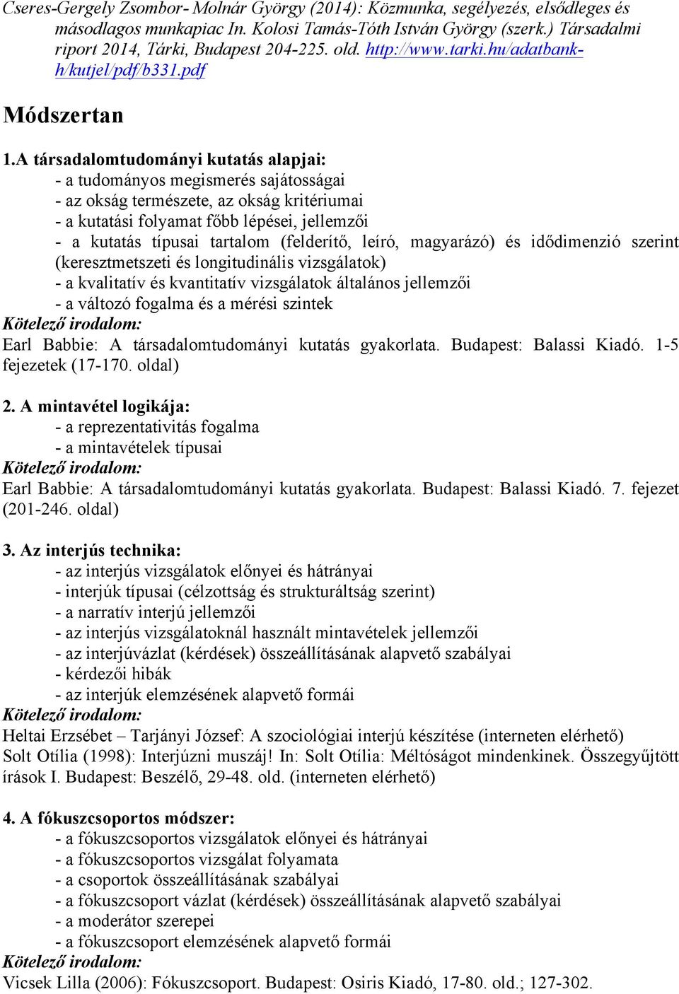 A társadalomtudományi kutatás alapjai: - a tudományos megismerés sajátosságai - az okság természete, az okság kritériumai - a kutatási folyamat főbb lépései, jellemzői - a kutatás típusai tartalom