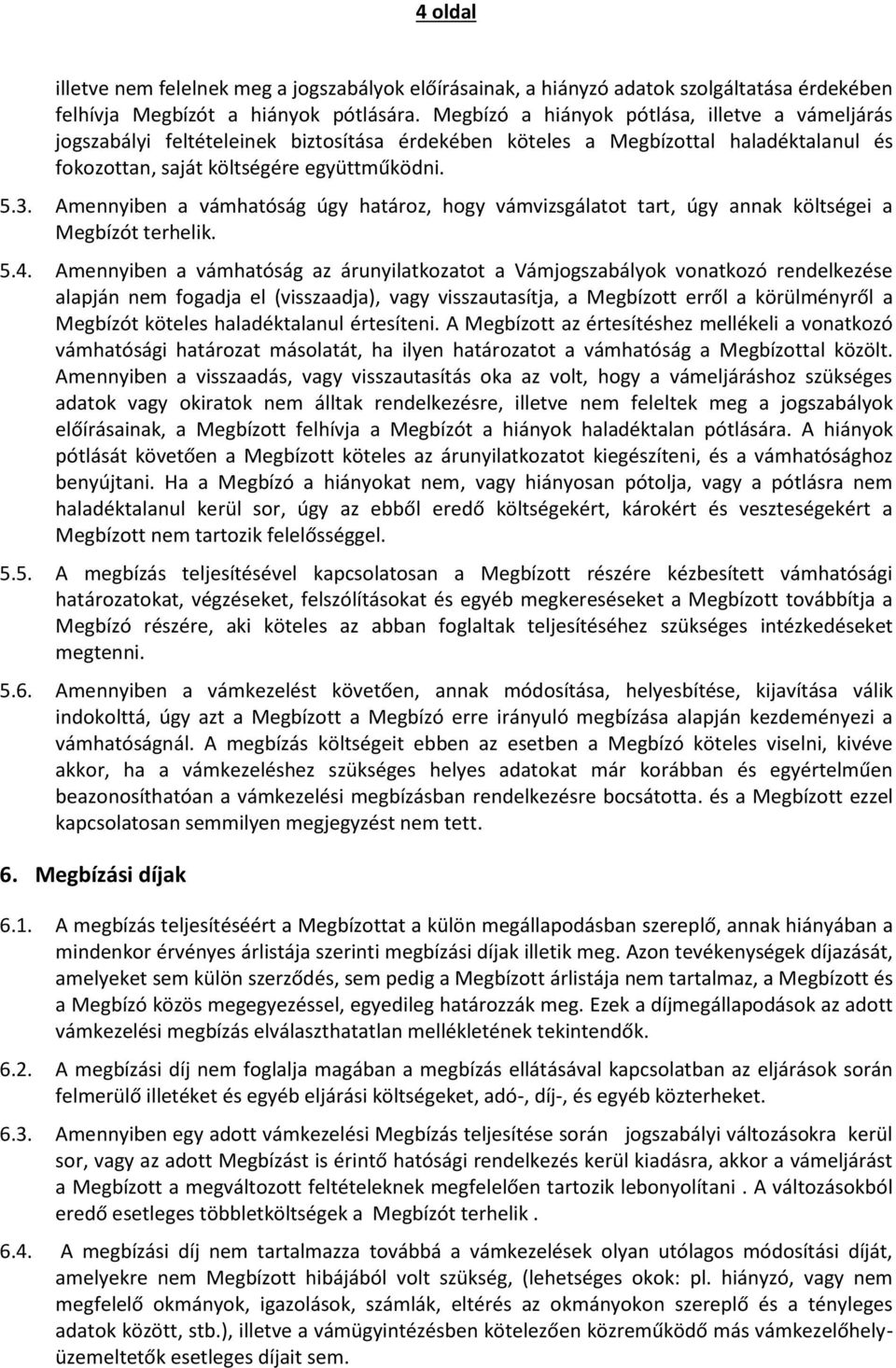 Amennyiben a vámhatóság úgy határoz, hogy vámvizsgálatot tart, úgy annak költségei a Megbízót terhelik. 5.4.