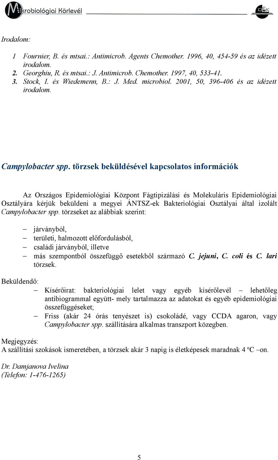 törzsek beküldésével kapcsolatos információk Az Országos Epidemiológiai Központ Fágtipizálási és Molekuláris Epidemiológiai Osztályára kérjük beküldeni a megyei ÁNTSZ-ek Bakteriológiai Osztályai