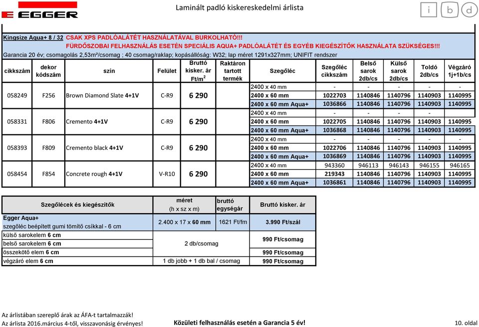 ár tartott 058249 F256 Brown Diamond Slate 4+1V C-R9 6 290 058331 F806 Cremento 4+1V C-R9 6 290 058393 F809 Cremento black 4+1V C-R9 6 290 058454 F854 Concrete rough 4+1V V-R10 6 290 2400 x 60 mm