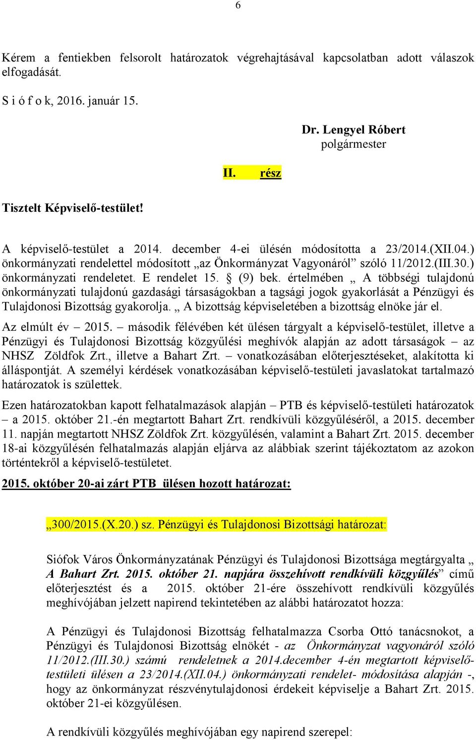 E rendelet 15. (9) bek. értelmében A többségi tulajdonú önkormányzati tulajdonú gazdasági társaságokban a tagsági jogok gyakorlását a Pénzügyi és Tulajdonosi Bizottság gyakorolja.