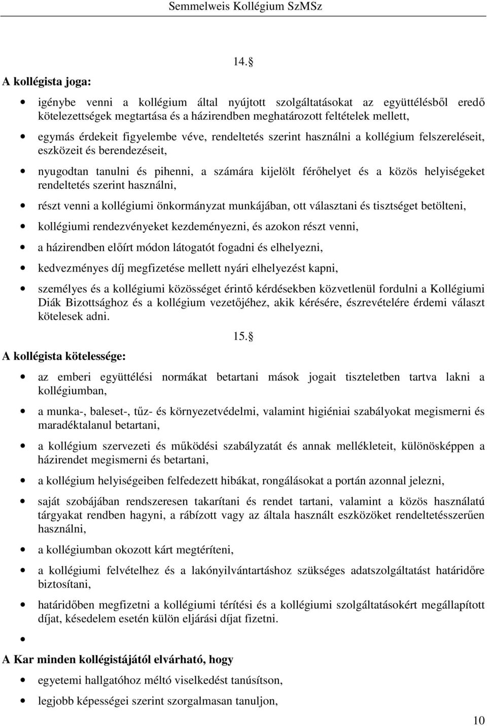 rendeltetés szerint használni a kollégium felszereléseit, eszközeit és berendezéseit, nyugodtan tanulni és pihenni, a számára kijelölt férőhelyet és a közös helyiségeket rendeltetés szerint