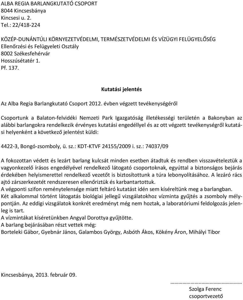 : 74037/09 A fokozottan védett és lezárt barlang kulcsát minden esetben átadtuk és rendben visszavételeztük a vagyonkezelő írásos engedélyével rendelkező látogató csoportoknak, egyúttal a biztonságos