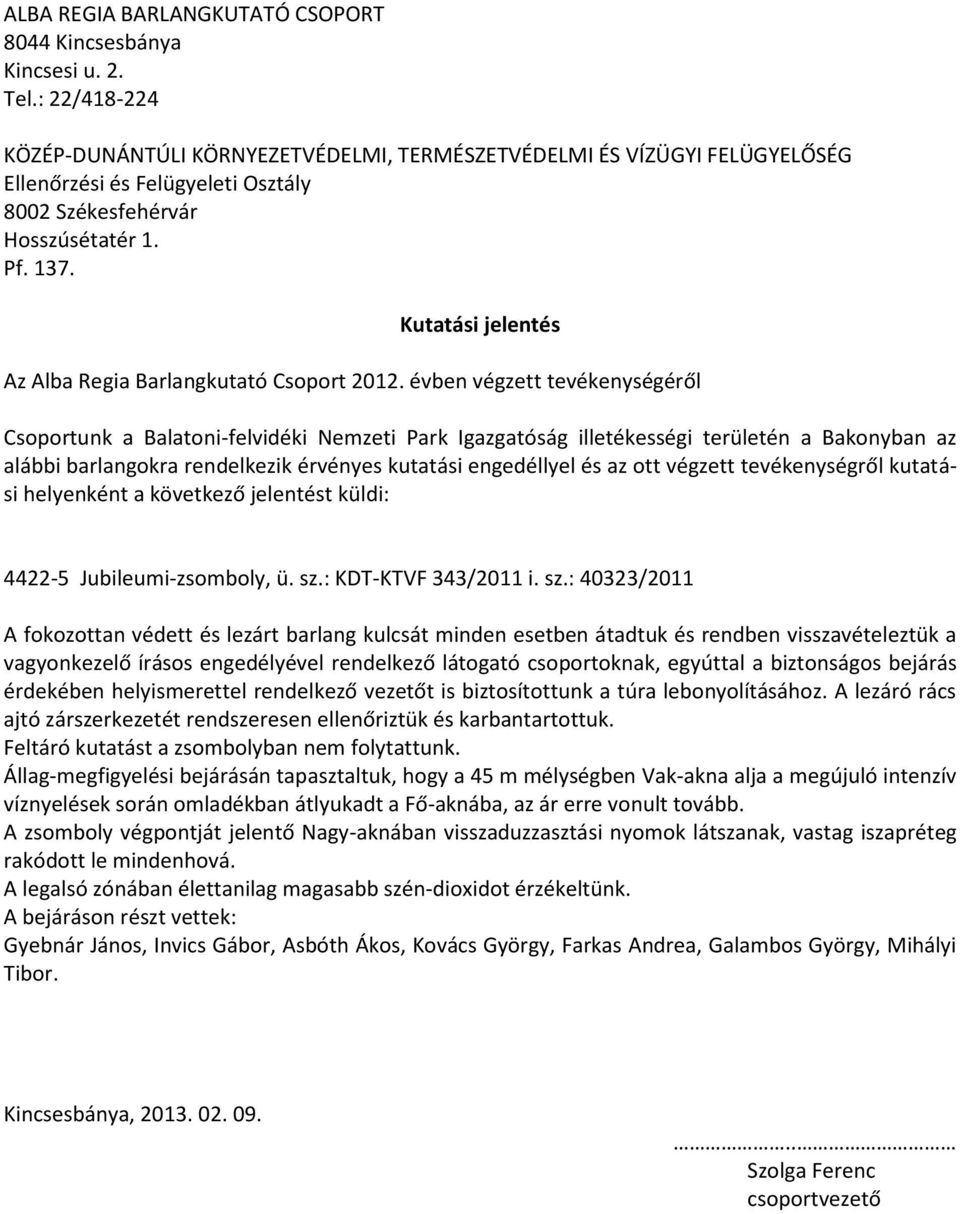 : 40323/2011 A fokozottan védett és lezárt barlang kulcsát minden esetben átadtuk és rendben visszavételeztük a vagyonkezelő írásos engedélyével rendelkező látogató csoportoknak, egyúttal a