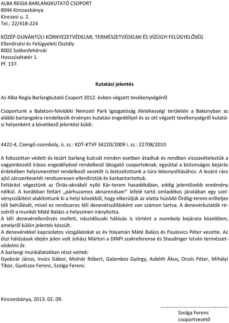 : 22708/2010 A fokozottan védett és lezárt barlang kulcsát minden esetben átadtuk és rendben visszavételeztük a vagyonkezelő írásos engedélyével rendelkező látogató csoportoknak, egyúttal a