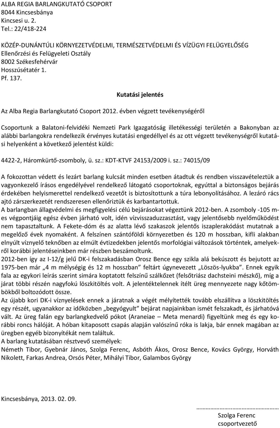 : 74015/09 A fokozottan védett és lezárt barlang kulcsát minden esetben átadtuk és rendben visszavételeztük a vagyonkezelő írásos engedélyével rendelkező látogató csoportoknak, egyúttal a biztonságos