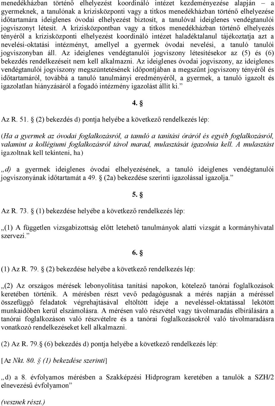 A krízisközpontban vagy a titkos menedékházban történő elhelyezés tényéről a krízisközponti elhelyezést koordináló intézet haladéktalanul tájékoztatja azt a nevelési-oktatási intézményt, amellyel a